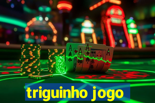 triguinho jogo